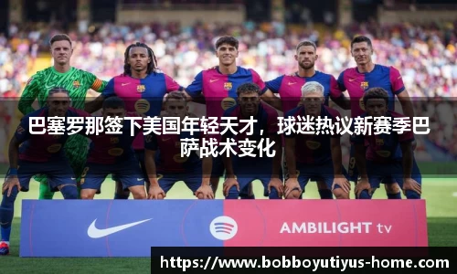 巴塞罗那签下美国年轻天才，球迷热议新赛季巴萨战术变化