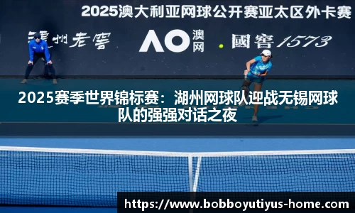 2025赛季世界锦标赛：湖州网球队迎战无锡网球队的强强对话之夜