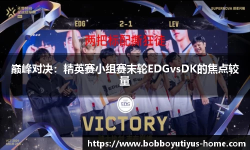 巅峰对决：精英赛小组赛末轮EDGvsDK的焦点较量