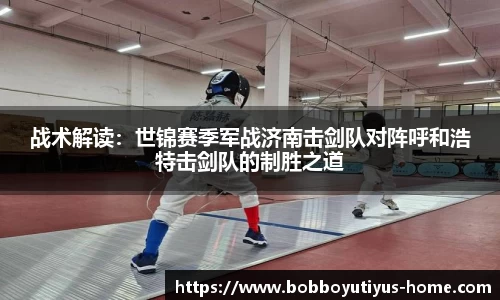 战术解读：世锦赛季军战济南击剑队对阵呼和浩特击剑队的制胜之道