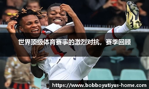世界顶级体育赛事的激烈对抗，赛季回顾